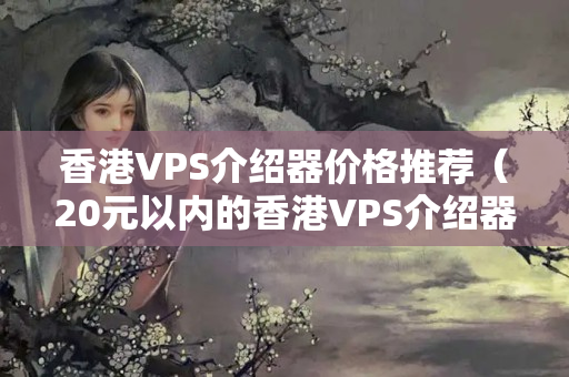 香港VPS介紹器價(jià)格推薦（20元以內(nèi)的香港VPS介紹器）