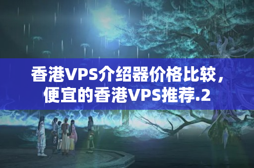 香港VPS介紹器價(jià)格比較，便宜的香港VPS推薦