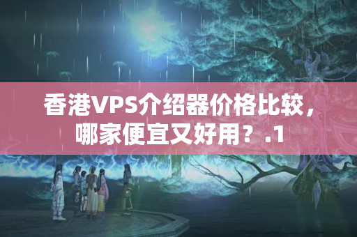 香港VPS介紹器價格比較，哪家便宜又好用？