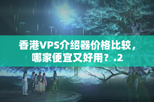 香港VPS介紹器價格比較，哪家便宜又好用？