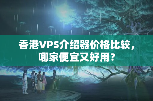 香港VPS介紹器價格比較，哪家便宜又好用？