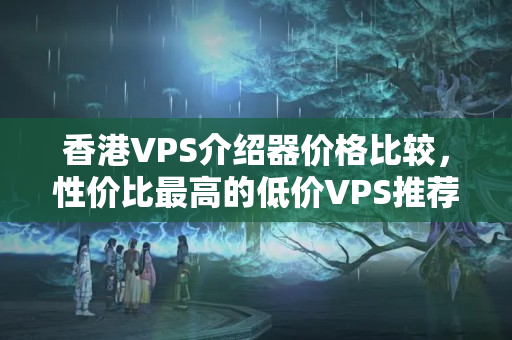 香港VPS介紹器價(jià)格比較，性價(jià)比最高的低價(jià)VPS推薦