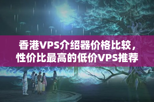 香港VPS介紹器價(jià)格比較，性價(jià)比最高的低價(jià)VPS推薦