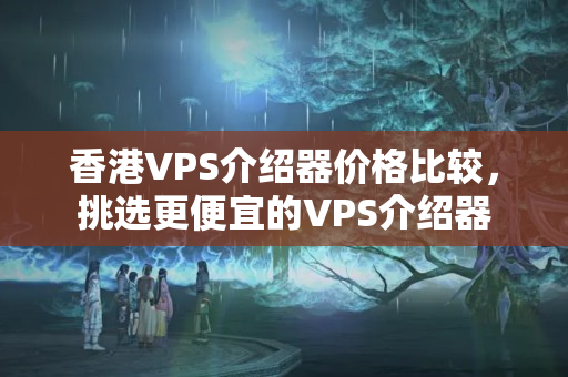 香港VPS介紹器價(jià)格比較，挑選更便宜的VPS介紹器