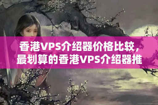 香港VPS介紹器價格比較，最劃算的香港VPS介紹器推薦