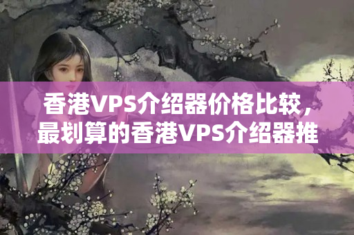 香港VPS介紹器價格比較，最劃算的香港VPS介紹器推薦