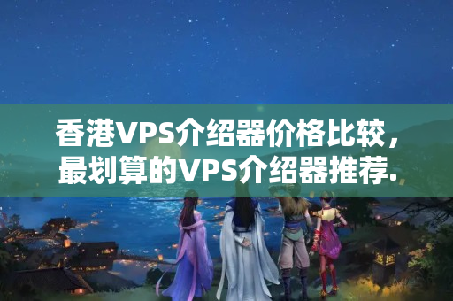 香港VPS介紹器價格比較，最劃算的VPS介紹器推薦