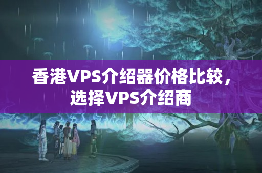 香港VPS介紹器價格比較，選擇VPS介紹商