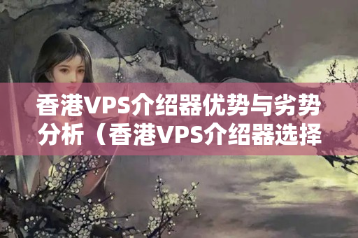 香港VPS介紹器優(yōu)勢與劣勢分析（香港VPS介紹器選擇方法）