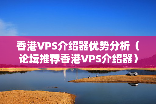 香港VPS介紹器優(yōu)勢(shì)分析（論壇推薦香港VPS介紹器）