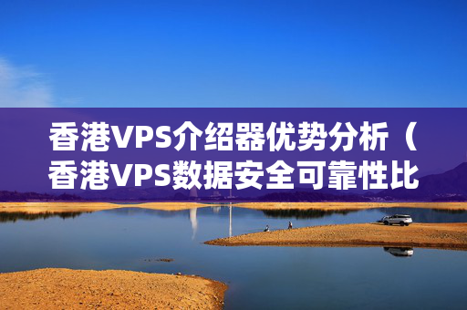 香港VPS介紹器優(yōu)勢(shì)分析（香港VPS數(shù)據(jù)安全可靠性比較）