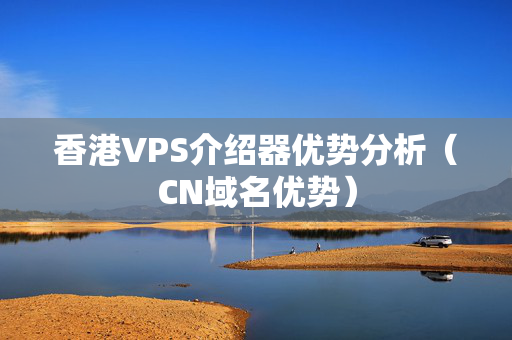 香港VPS介紹器優(yōu)勢分析（CN域名優(yōu)勢）