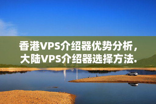 香港VPS介紹器優(yōu)勢分析，大陸VPS介紹器選擇方法