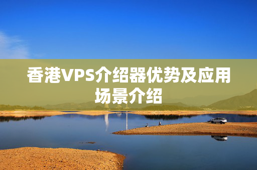 香港VPS介紹器優(yōu)勢及應(yīng)用場景介紹