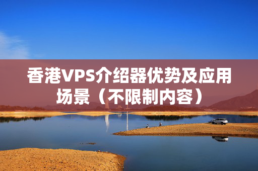 香港VPS介紹器優(yōu)勢(shì)及應(yīng)用場(chǎng)景（不限制內(nèi)容）