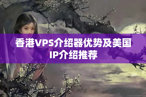 香港VPS介紹器優(yōu)勢(shì)及美國(guó)IP介紹推薦