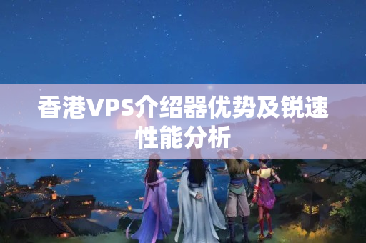 香港VPS介紹器優(yōu)勢及銳速性能分析