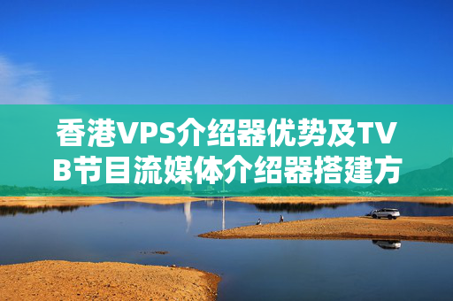 香港VPS介紹器優(yōu)勢(shì)及TVB節(jié)目流媒體介紹器搭建方法