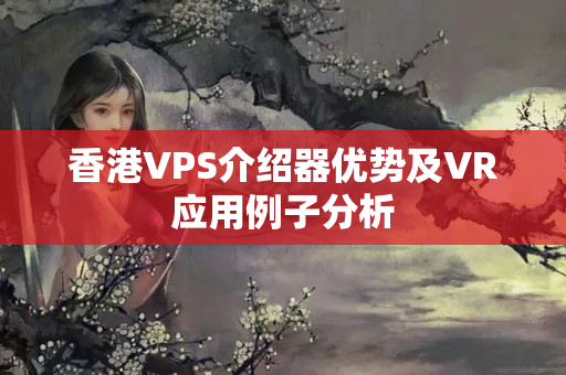 香港VPS介紹器優(yōu)勢(shì)及VR應(yīng)用例子分析