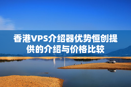 香港VPS介紹器優(yōu)勢(shì)恒創(chuàng)提供的介紹與價(jià)格比較