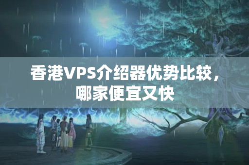 香港VPS介紹器優(yōu)勢(shì)比較，哪家便宜又快