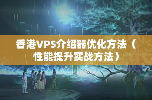 香港VPS介紹器優(yōu)化方法（性能提升實戰(zhàn)方法）