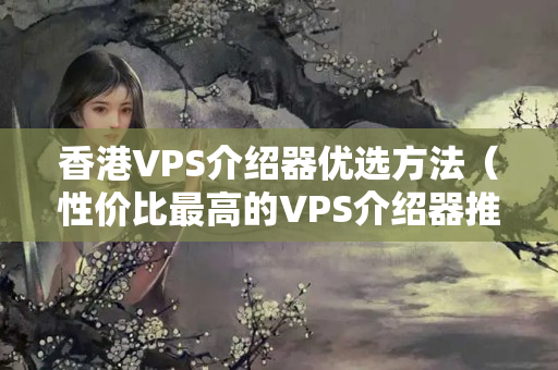 香港VPS介紹器優(yōu)選方法（性價(jià)比最高的VPS介紹器推薦）