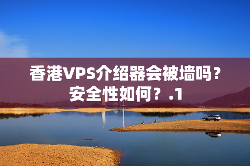 香港VPS介紹器會(huì)被墻嗎？安全性如何？