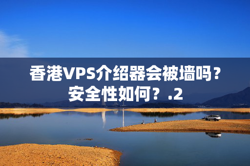 香港VPS介紹器會(huì)被墻嗎？安全性如何？