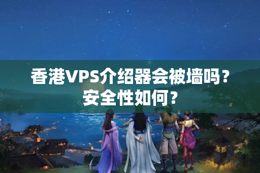 香港VPS介紹器會(huì)被墻嗎？安全性如何？