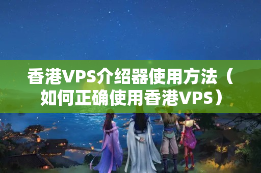 香港VPS介紹器使用方法（如何正確使用香港VPS）