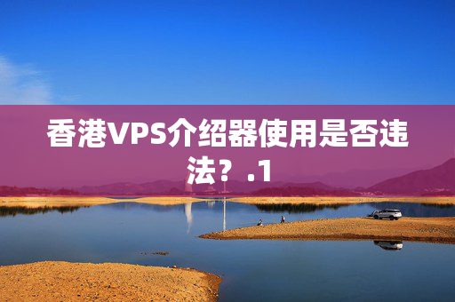 香港VPS介紹器使用是否違法？