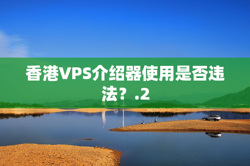 香港VPS介紹器使用是否違法？