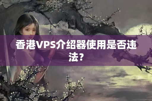 香港VPS介紹器使用是否違法？