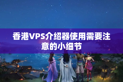 香港VPS介紹器使用需要注意的小細(xì)節(jié)