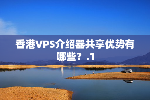 香港VPS介紹器共享優(yōu)勢(shì)有哪些？