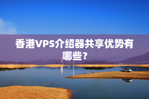 香港VPS介紹器共享優(yōu)勢(shì)有哪些？