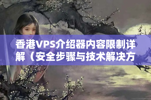 香港VPS介紹器內(nèi)容限制詳解（安全步驟與技術(shù)解決方法）