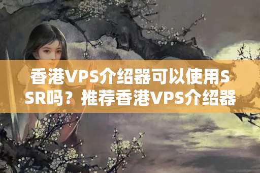 香港VPS介紹器可以使用SSR嗎？推薦香港VPS介紹器可以使用SSR的提供商