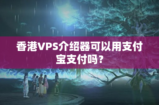 香港VPS介紹器可以用支付寶支付嗎？