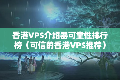 香港VPS介紹器可靠性排行榜（可信的香港VPS推薦）