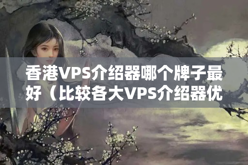 香港VPS介紹器哪個牌子最好（比較各大VPS介紹器優(yōu)劣）