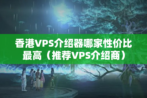 香港VPS介紹器哪家性價(jià)比最高（推薦VPS介紹商）