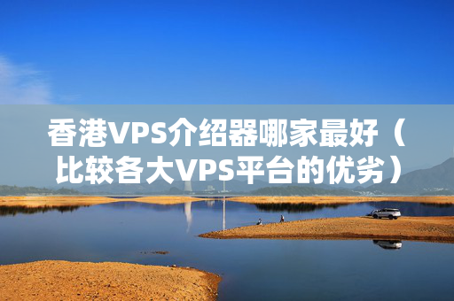 香港VPS介紹器哪家最好（比較各大VPS平臺(tái)的優(yōu)劣）