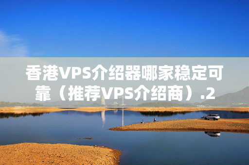 香港VPS介紹器哪家穩(wěn)定可靠（推薦VPS介紹商）