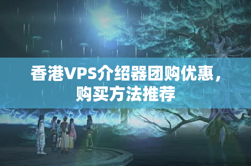 香港VPS介紹器團購優(yōu)惠，購買方法推薦