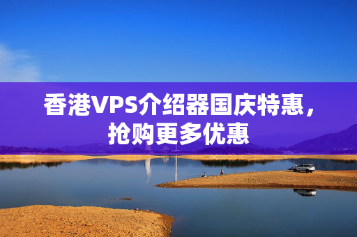 香港VPS介紹器國慶特惠，搶購更多優(yōu)惠