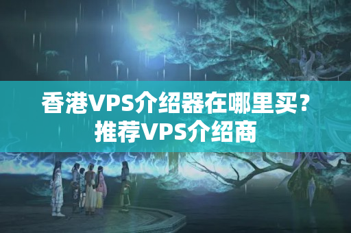 香港VPS介紹器在哪里買？推薦VPS介紹商