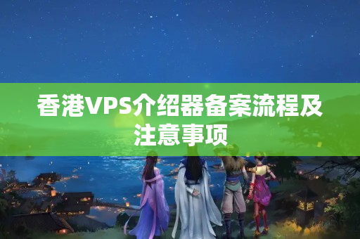 香港VPS介紹器備案流程及注意事項(xiàng)