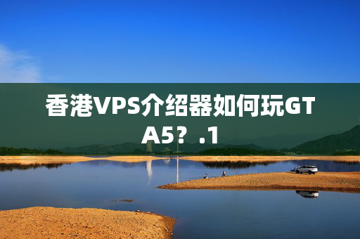 香港VPS介紹器如何玩GTA5？